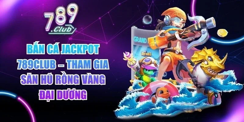 Bắn cá Jackpot 789club