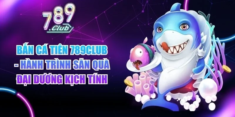 Bắn Cá Tiên 789club