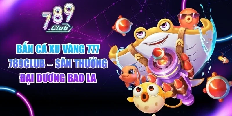 Bắn Cá Xu Vàng 777 789club