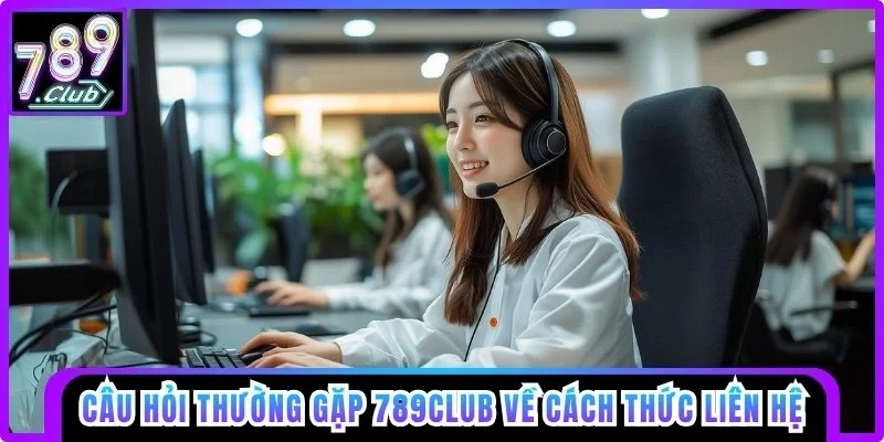 Câu hỏi thường gặp 789club về cách thức liên hệ