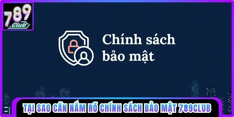 Tại sao cần nắm rõ chính sách bảo mật 789club